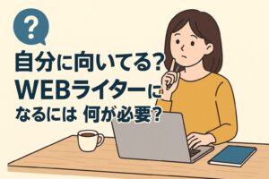 自分に向いてる？WEBライターになるには何が必要？