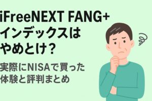 iFreeNEXT FANG+インデックスはやめとけ？実際にNISAで買った体験と評判まとめ