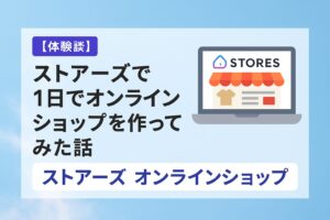 【体験談】ストアーズで1日でオンラインショップを作ってみた話